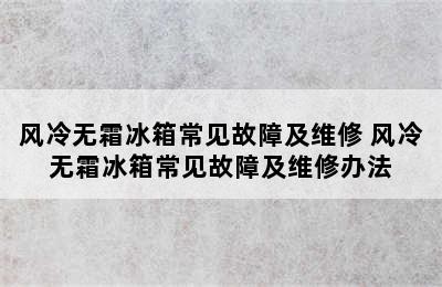 风冷无霜冰箱常见故障及维修 风冷无霜冰箱常见故障及维修办法